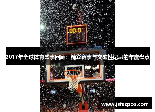 2017年全球体育盛事回顾：精彩赛事与突破性记录的年度盘点