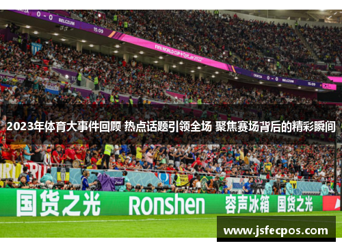 2023年体育大事件回顾 热点话题引领全场 聚焦赛场背后的精彩瞬间